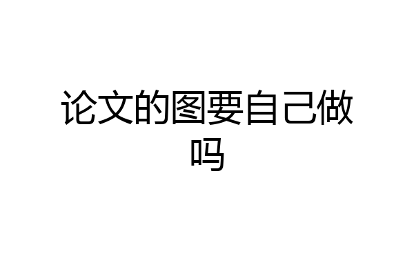 论文的图要自己做吗