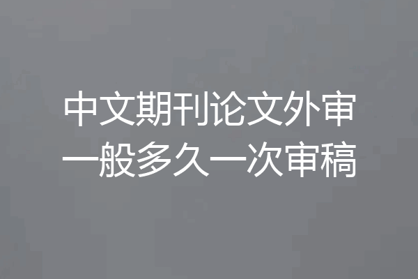 中文期刊论文外审一般多久一次审稿