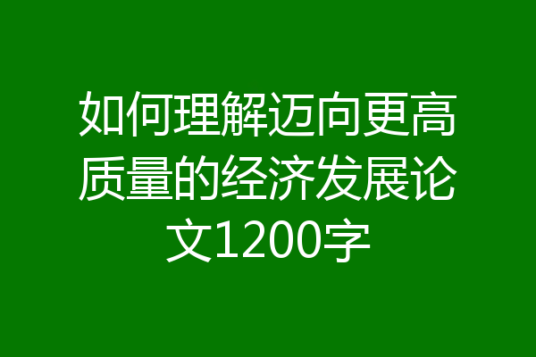 如何理解迈向更高质量的经济发展论文1200字