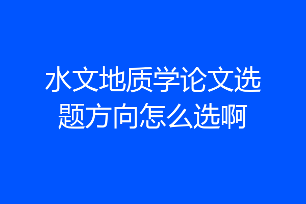 水文地质学论文选题方向怎么选啊