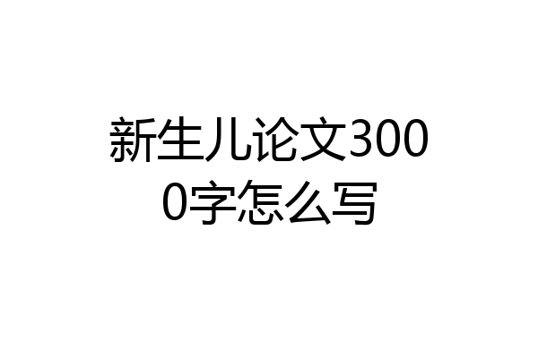 新生儿论文3000字怎么写