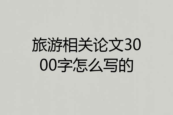 旅游相关论文3000字怎么写的