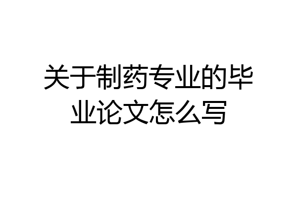 关于制药专业的毕业论文怎么写