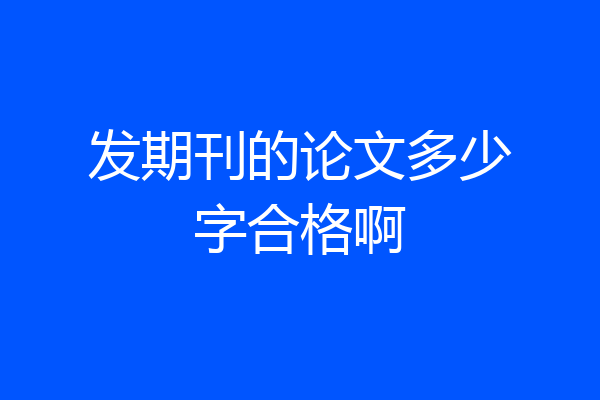 发期刊的论文多少字合格啊