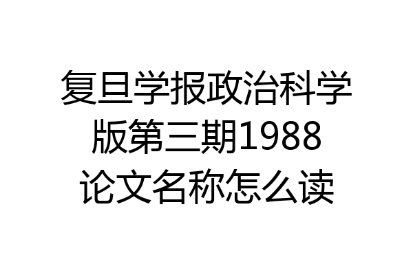 复旦学报政治科学版第三期1988论文名称怎么读