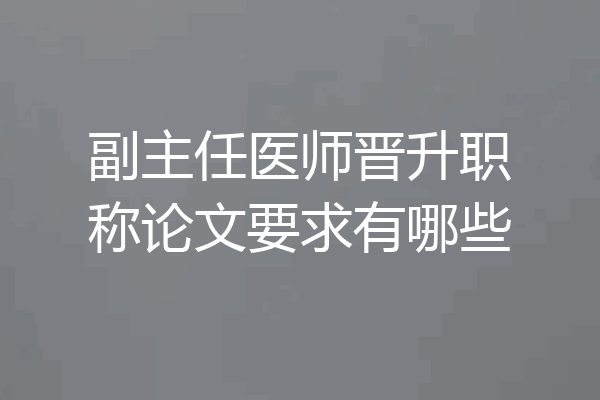 副主任医师晋升职称论文要求有哪些