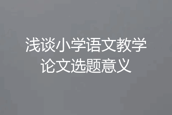 浅谈小学语文教学论文选题意义
