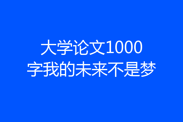 大学论文1000字我的未来不是梦