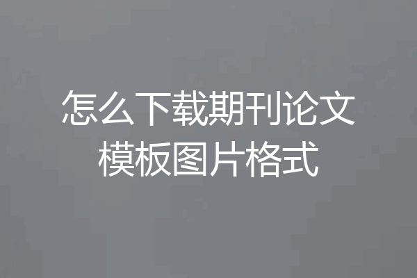 怎么下载期刊论文模板图片格式