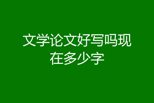 文学论文好写吗现在多少字
