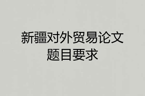 新疆对外贸易论文题目要求