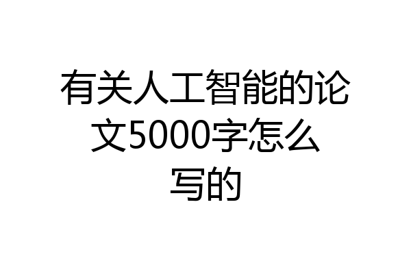 有关人工智能的论文5000字怎么写的