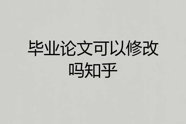 毕业论文可以修改吗知乎
