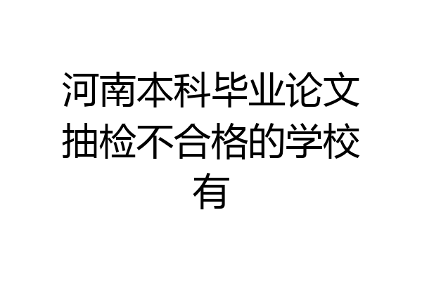 河南本科毕业论文抽检不合格的学校有