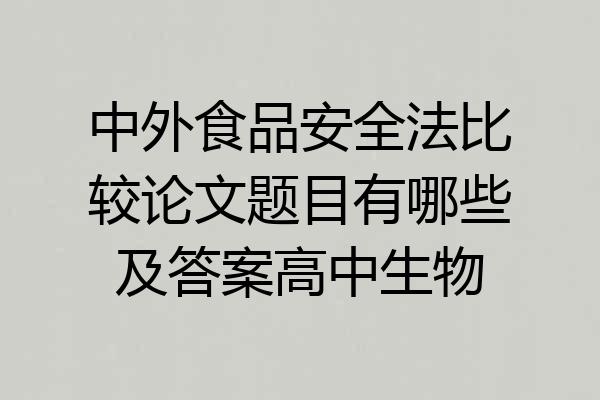 中外食品安全法比较论文题目有哪些及答案高中生物