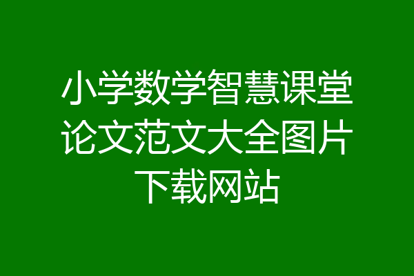 小学数学智慧课堂论文范文大全图片下载网站