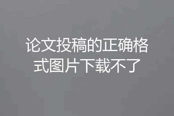 论文投稿的正确格式图片下载不了