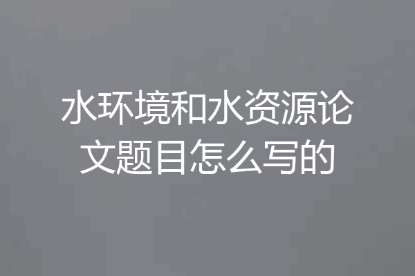 水环境和水资源论文题目怎么写的