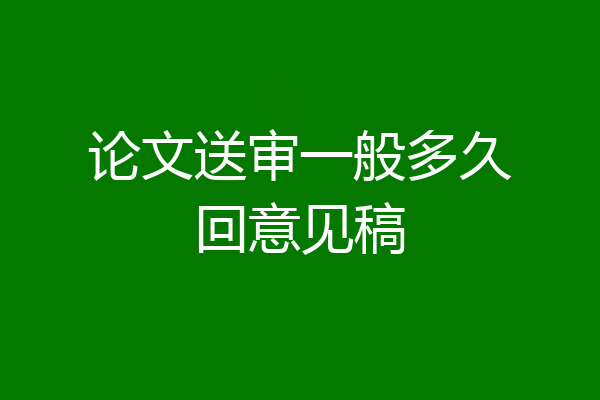 论文送审一般多久回意见稿