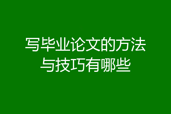 写毕业论文的方法与技巧有哪些