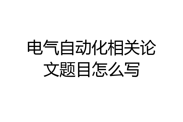 电气自动化相关论文题目怎么写