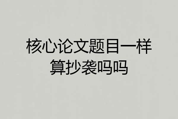 核心论文题目一样算抄袭吗吗