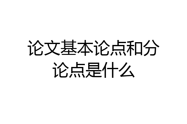 论文基本论点和分论点是什么