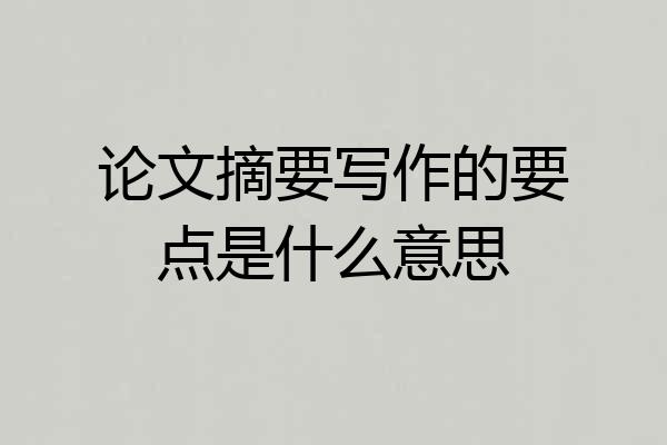 论文摘要写作的要点是什么意思