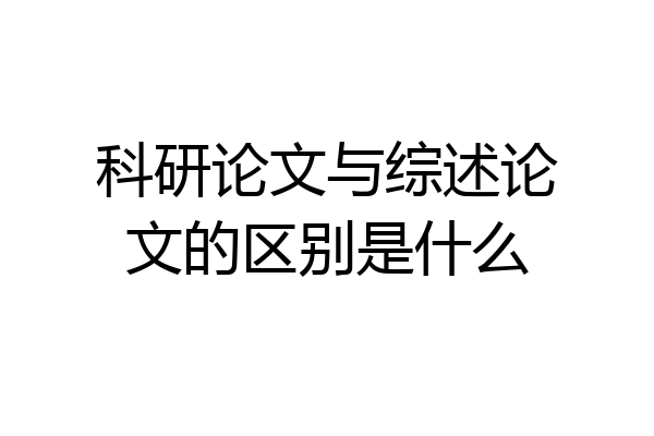 科研论文与综述论文的区别是什么