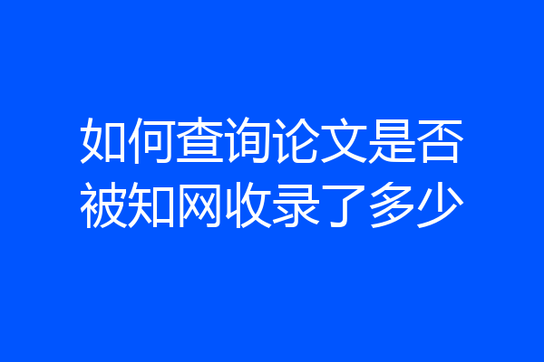 如何查询论文是否被知网收录了多少