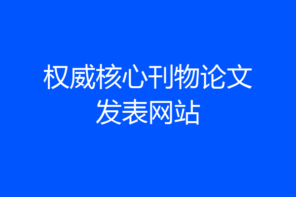 权威核心刊物论文发表网站