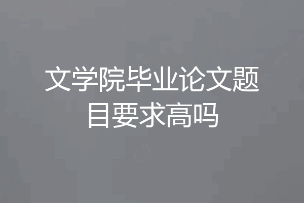 文学院毕业论文题目要求高吗