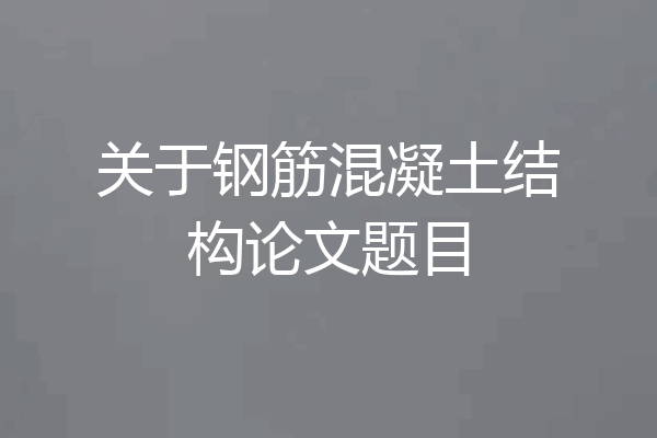 关于钢筋混凝土结构论文题目