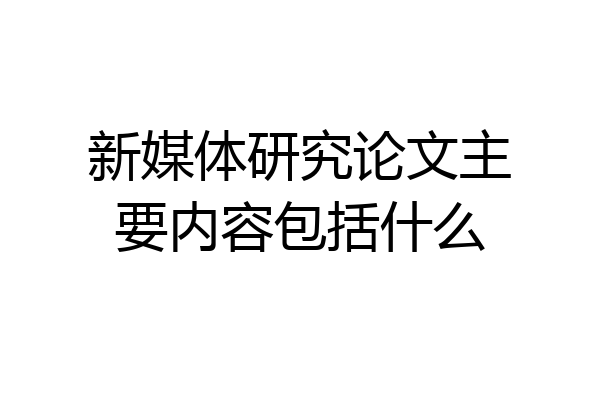 新媒体研究论文主要内容包括什么