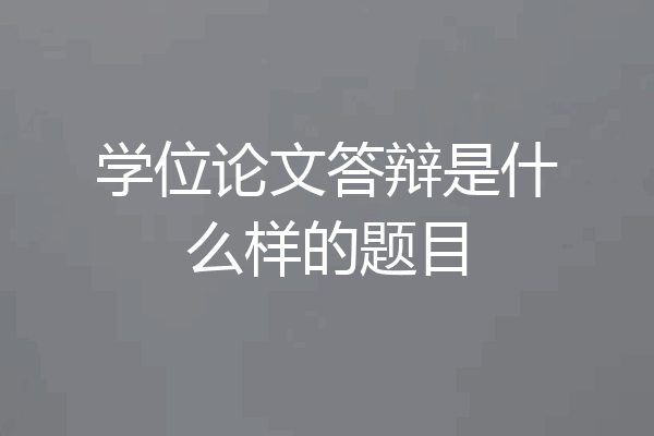 学位论文答辩是什么样的题目