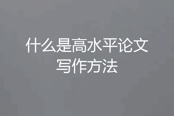 什么是高水平论文写作方法