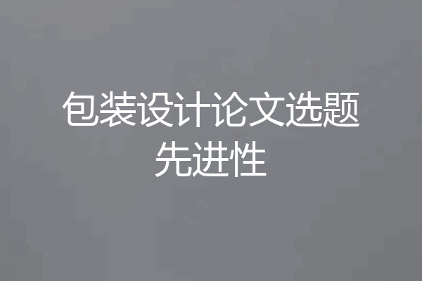 包装设计论文选题先进性