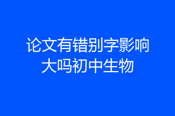 论文有错别字影响大吗初中生物