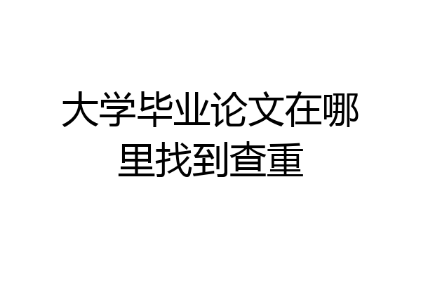 大学毕业论文在哪里找到查重
