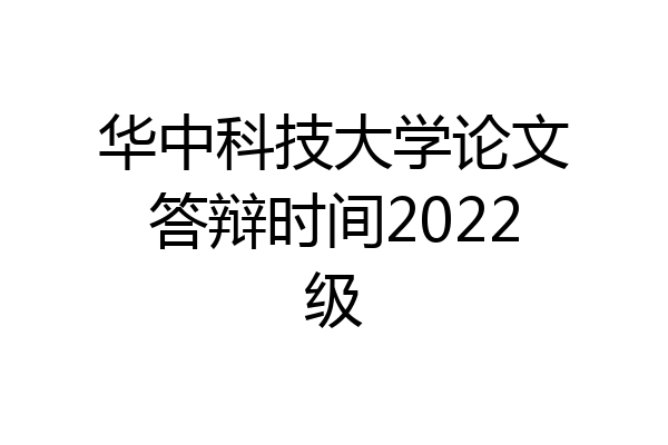 华中科技大学论文答辩时间2022级