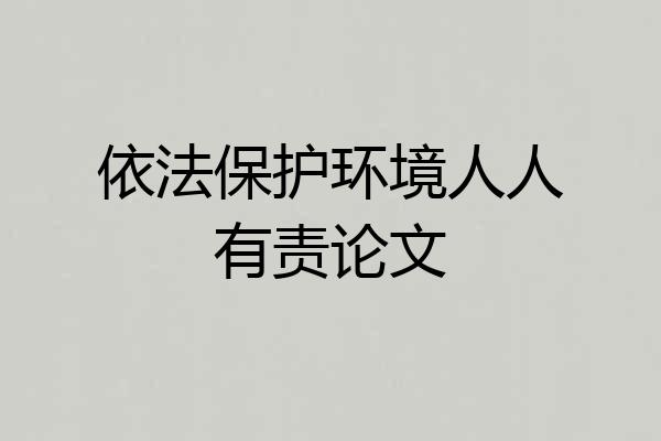 依法保护环境人人有责论文