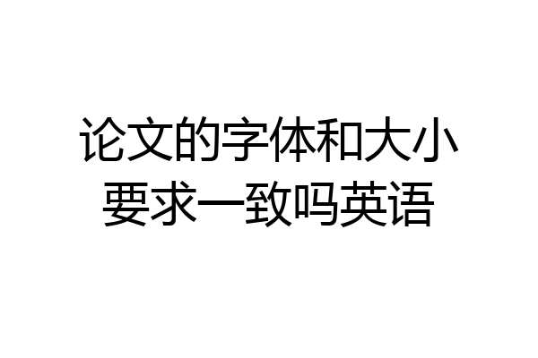 论文的字体和大小要求一致吗英语
