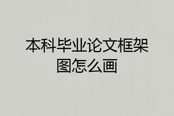 本科毕业论文框架图怎么画