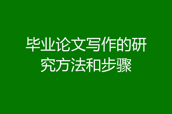 毕业论文写作的研究方法和步骤