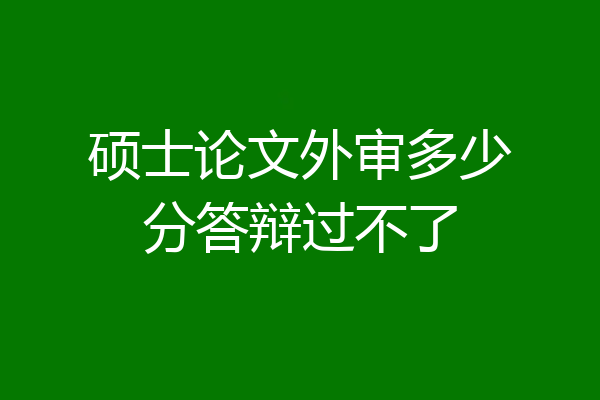 硕士论文外审多少分答辩过不了