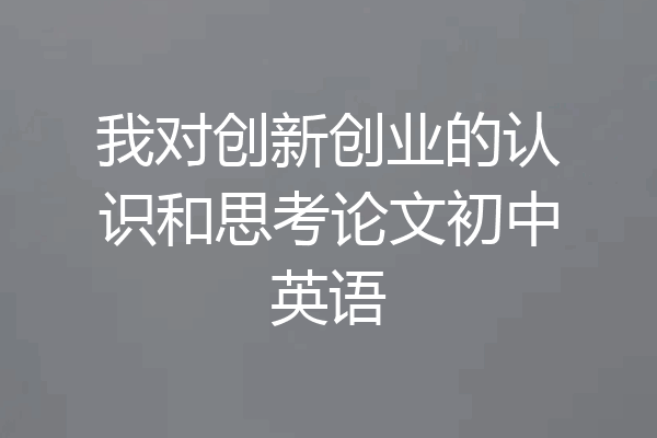 我对创新创业的认识和思考论文初中英语
