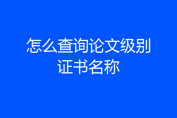 怎么查询论文级别证书名称