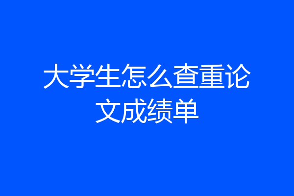 大学生怎么查重论文成绩单