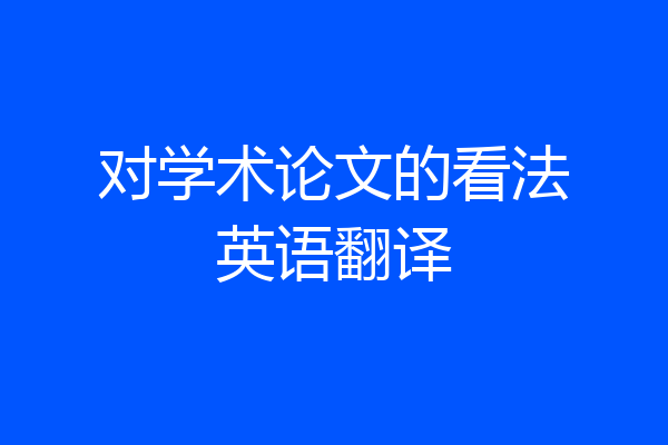 对学术论文的看法英语翻译