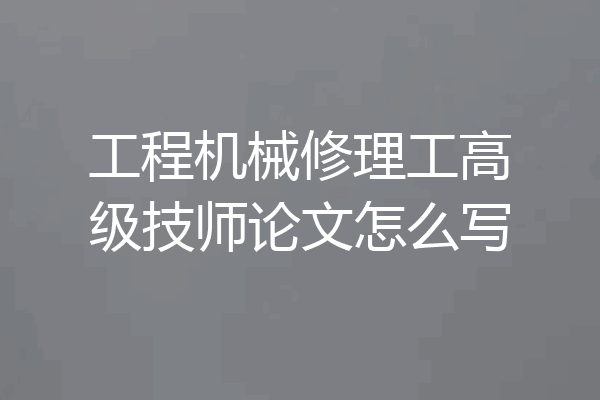 工程机械修理工高级技师论文怎么写
